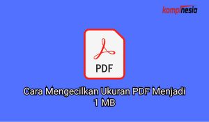 3 Cara Mengecilkan Ukuran PDF Menjadi 1 MB