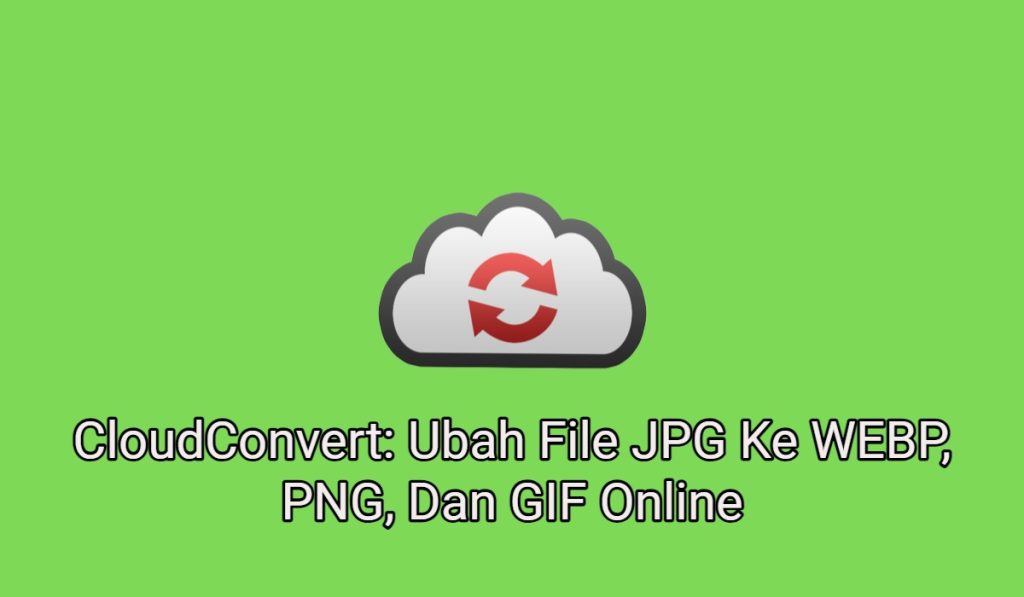 CloudConvert: Ubah File JPG Ke WEBP, PNG, Dan GIF Online