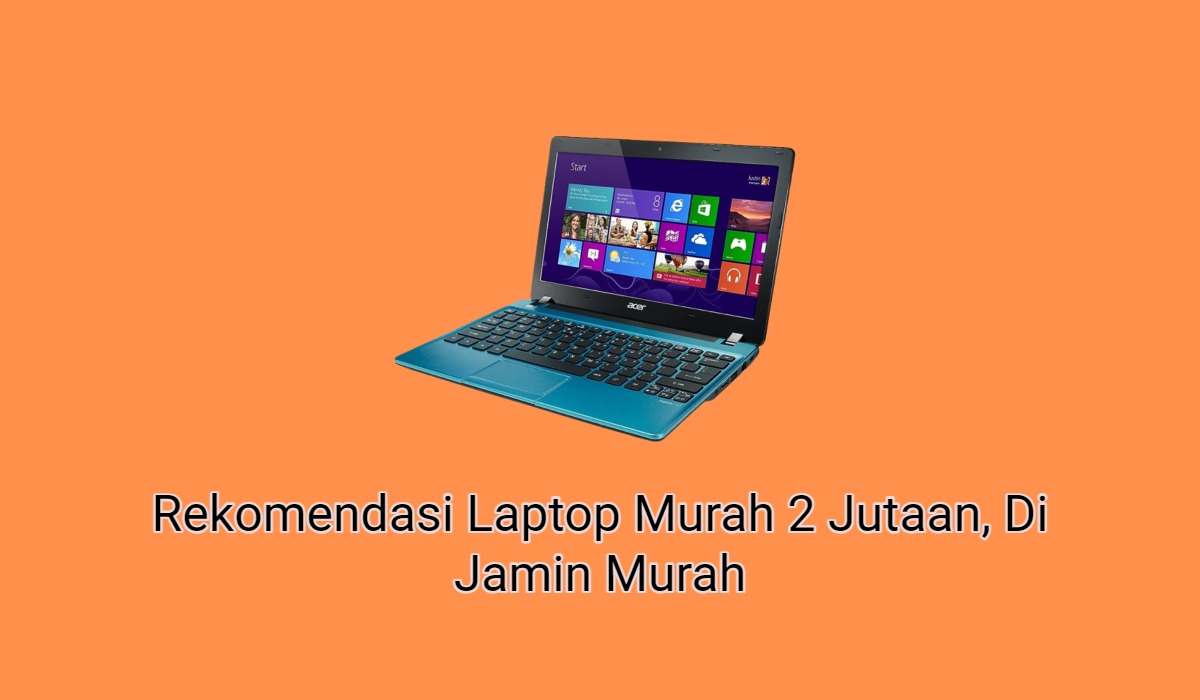 8+ Rekomendasi Laptop Murah 2 Jutaan, Di Jamin Murah