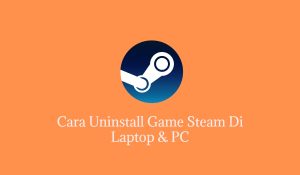 Cara Uninstall Game Steam Di Laptop & PC