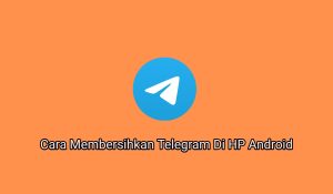 Mudah, 3+ Cara Membersihkan Telegram Di HP Android