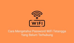 4+ Cara Mengetahui Password WiFi Tetangga Yang Belum Terhubung