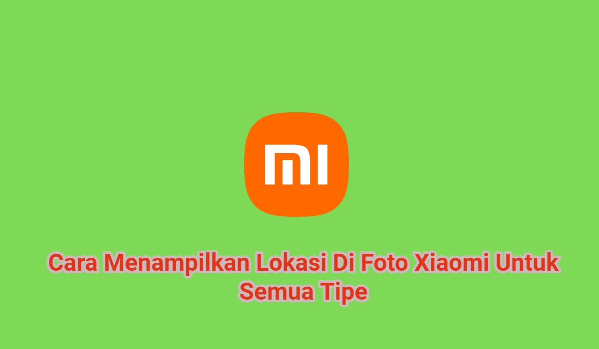 3+ Cara Menampilkan Lokasi Di Foto Xiaomi Untuk Semua Tipe